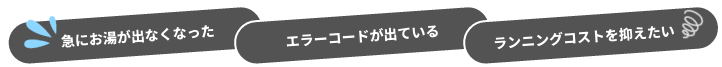 急にお湯が出なくなった、エラーコードが出ている、ランニングコストを抑えたい