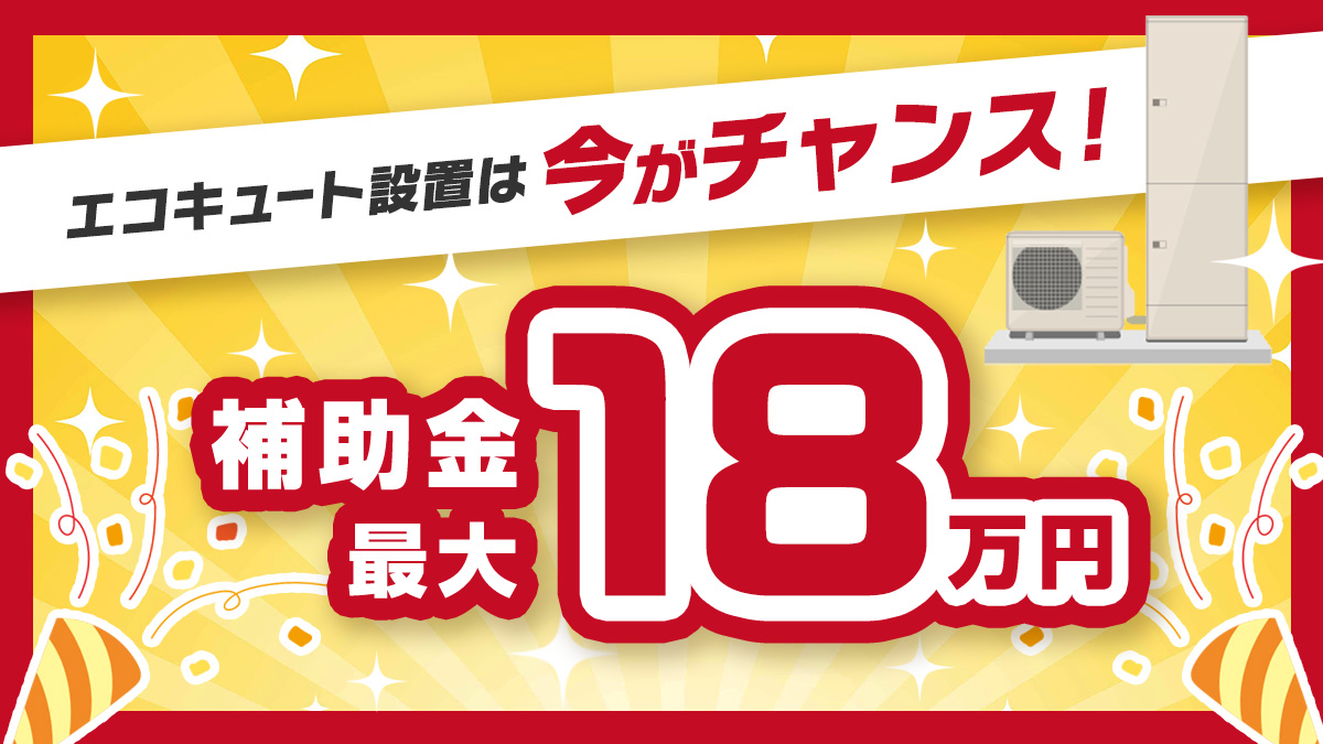 エコキュート設置するなら今がチャンス！最大18万円の補助金が出ます！