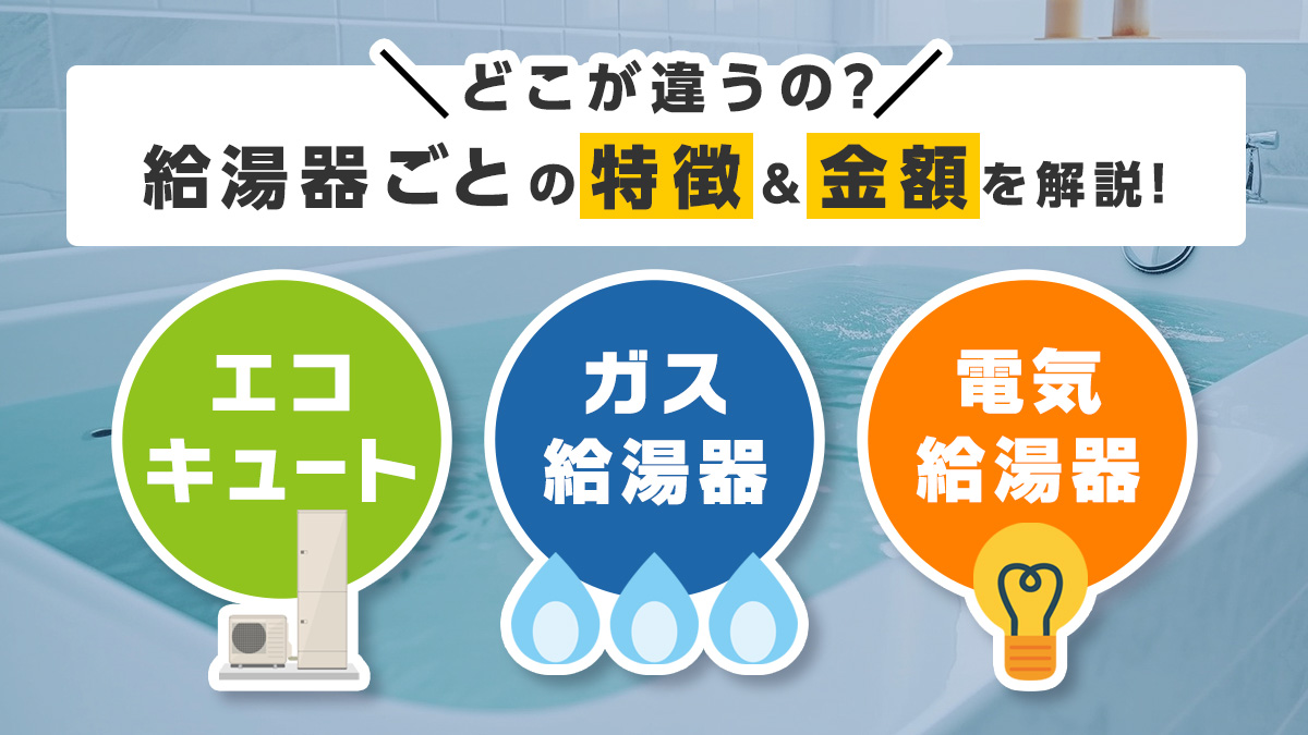 エコキュートとガス給湯器、電気給湯器の特徴と金額の違いを解説！(1)